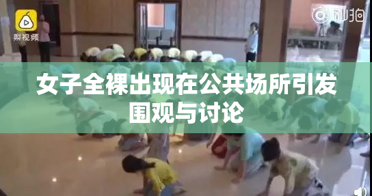 女子全裸出现在公共场所引发围观与讨论