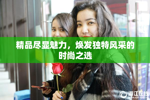 精品尽显魅力，焕发独特风采的时尚之选