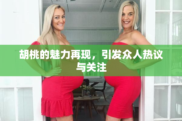 胡桃的魅力再现，引发众人热议与关注