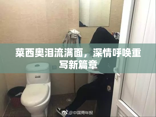 菜西奥泪流满面，深情呼唤重写新篇章