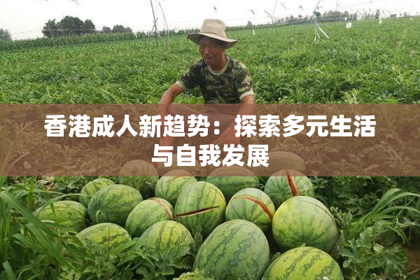 香港成人新趋势：探索多元生活与自我发展
