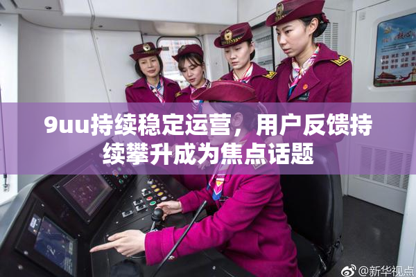 9uu持续稳定运营，用户反馈持续攀升成为焦点话题