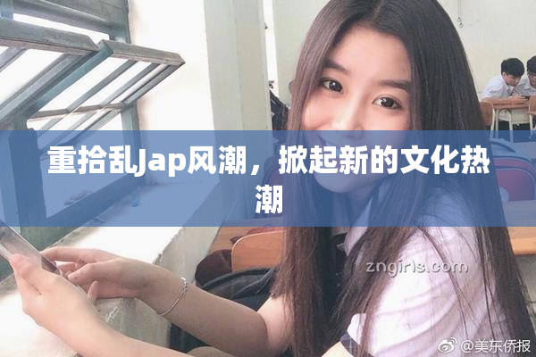 重拾乱Jap风潮，掀起新的文化热潮