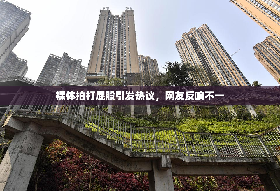 裸体拍打屁股引发热议，网友反响不一