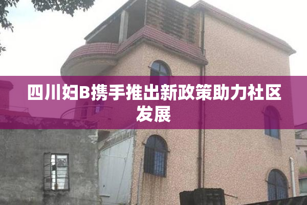 四川妇B携手推出新政策助力社区发展