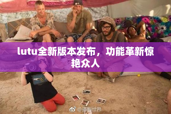 lutu全新版本发布，功能革新惊艳众人
