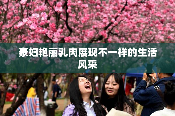 豪妇艳丽乳肉展现不一样的生活风采