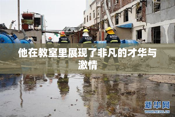 他在教室里展现了非凡的才华与激情