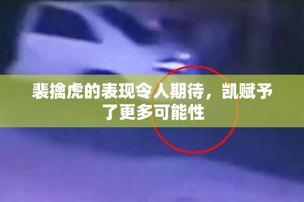 裴擒虎的表现令人期待，凯赋予了更多可能性