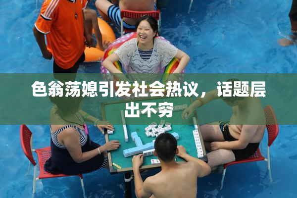 色翁荡媳引发社会热议，话题层出不穷