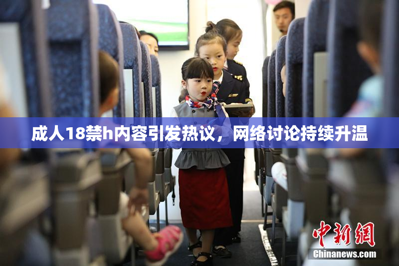 成人18禁h内容引发热议，网络讨论持续升温