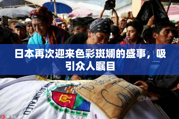 日本再次迎来色彩斑斓的盛事，吸引众人瞩目