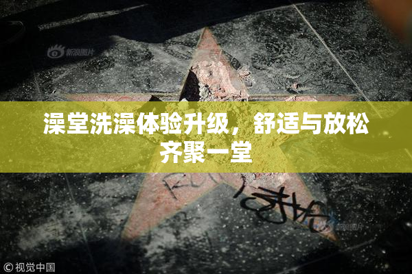 澡堂洗澡体验升级，舒适与放松齐聚一堂