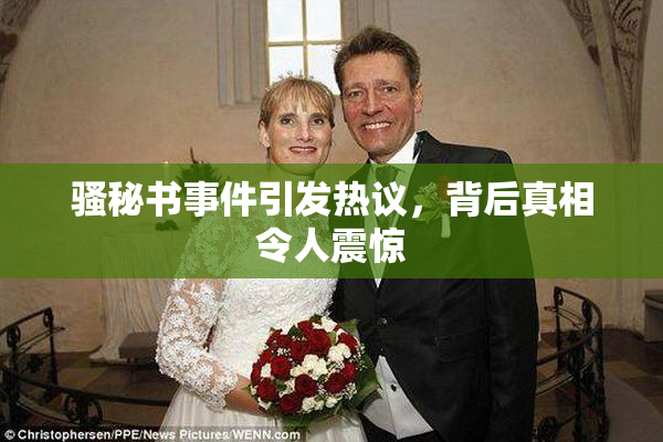 骚秘书事件引发热议，背后真相令人震惊
