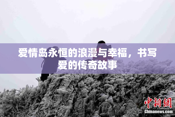 爱情岛永恒的浪漫与幸福，书写爱的传奇故事