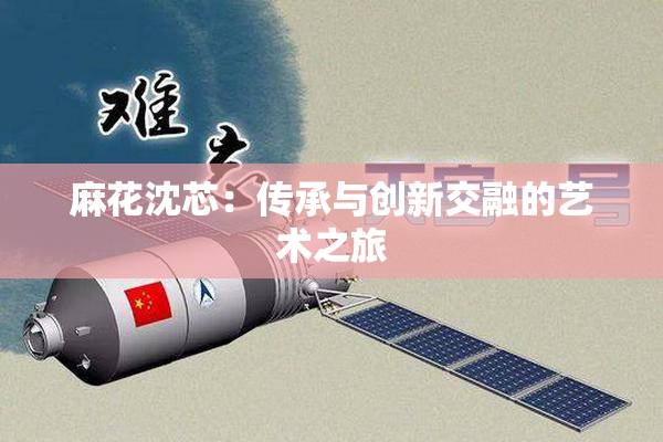 麻花沈芯：传承与创新交融的艺术之旅