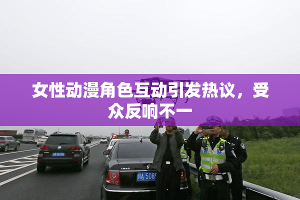 女性动漫角色互动引发热议，受众反响不一
