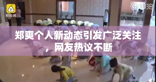 郑爽个人新动态引发广泛关注，网友热议不断