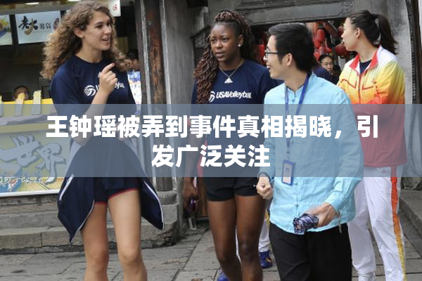 王钟瑶被弄到事件真相揭晓，引发广泛关注