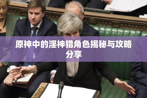 原神中的淫神猎角色揭秘与攻略分享