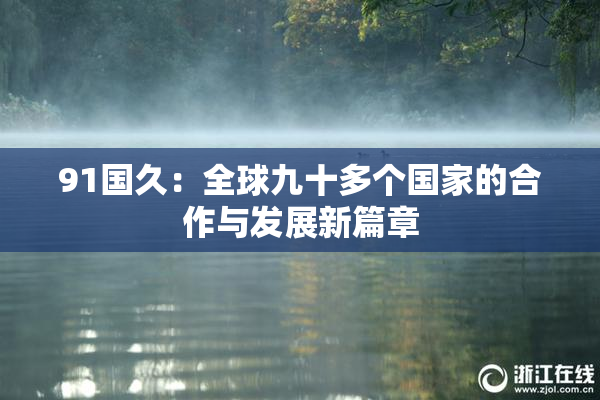 91国久：全球九十多个国家的合作与发展新篇章