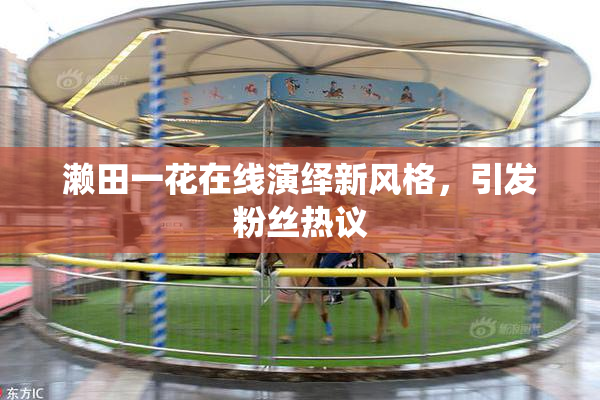 濑田一花在线演绎新风格，引发粉丝热议