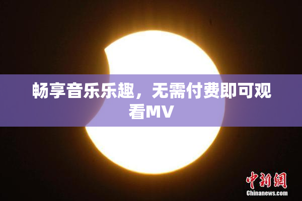 畅享音乐乐趣，无需付费即可观看MV