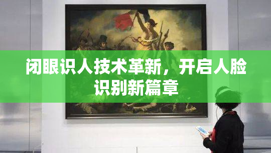 闭眼识人技术革新，开启人脸识别新篇章