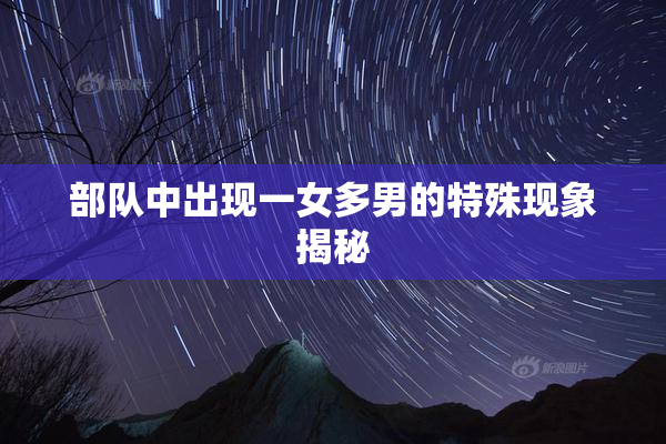 部队中出现一女多男的特殊现象揭秘