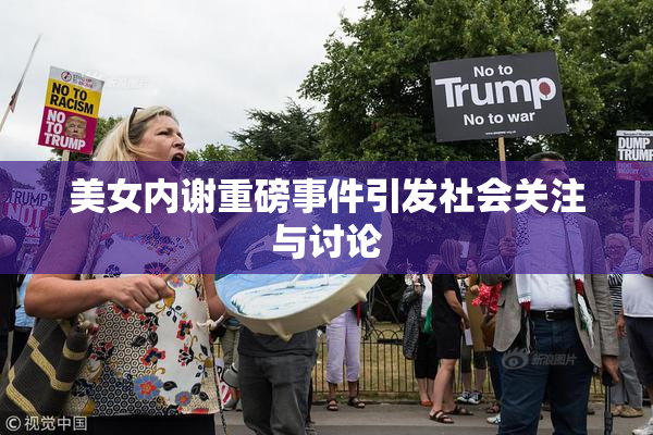 美女内谢重磅事件引发社会关注与讨论