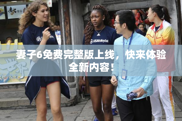 妻子6免费完整版上线，快来体验全新内容！