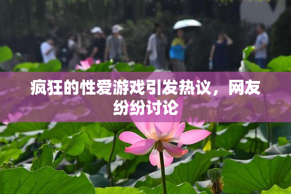 疯狂的性爱游戏引发热议，网友纷纷讨论