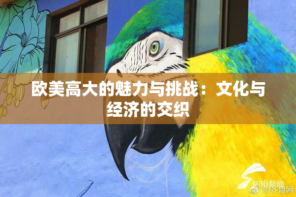 欧美高大的魅力与挑战：文化与经济的交织