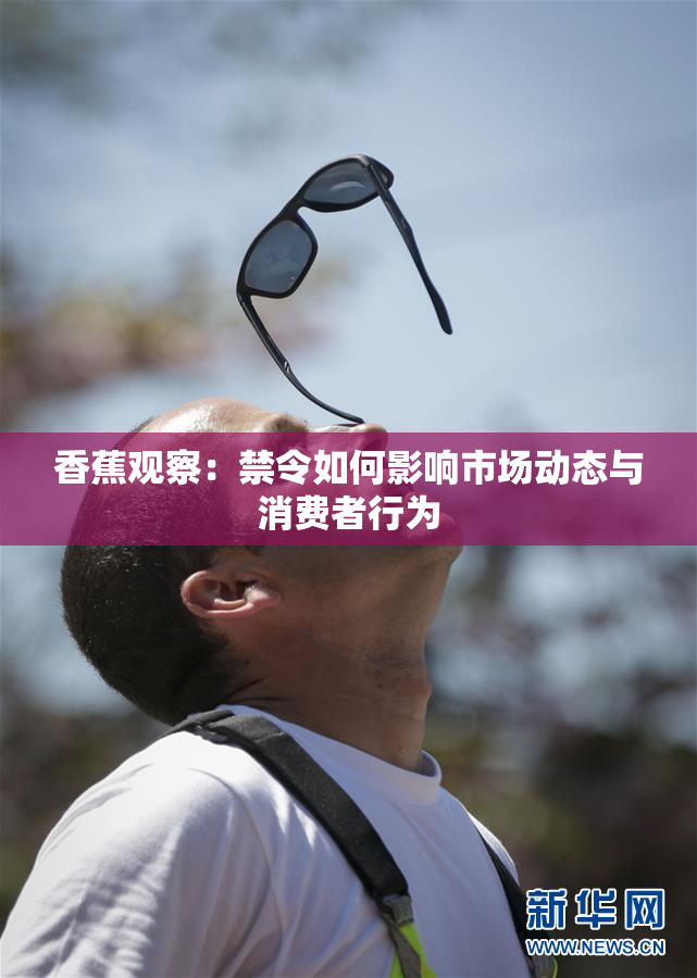 香蕉观察：禁令如何影响市场动态与消费者行为