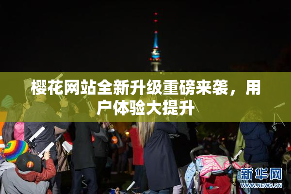 樱花网站全新升级重磅来袭，用户体验大提升