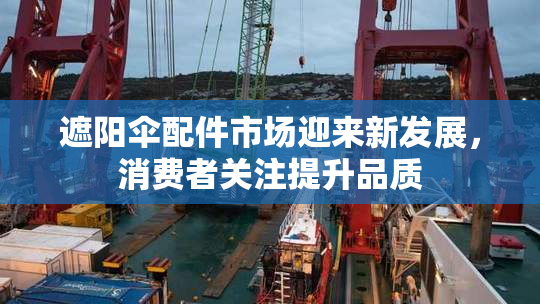 遮阳伞配件市场迎来新发展，消费者关注提升品质
