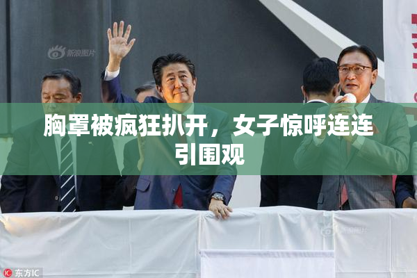 胸罩被疯狂扒开，女子惊呼连连引围观