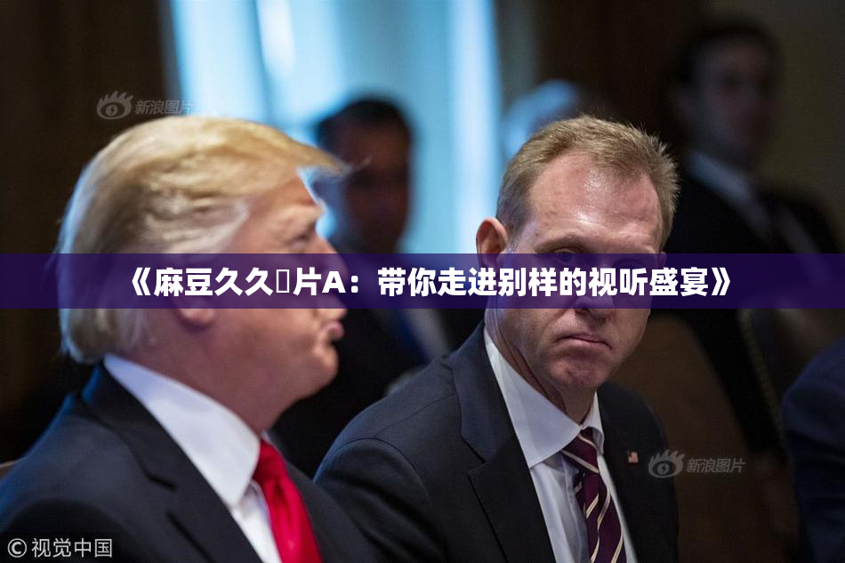 《麻豆久久婬片A：带你走进别样的视听盛宴》
