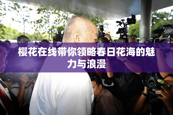 樱花在线带你领略春日花海的魅力与浪漫