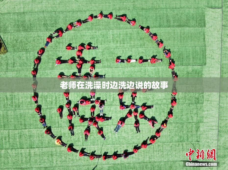 老师在洗澡时边洗边说的故事