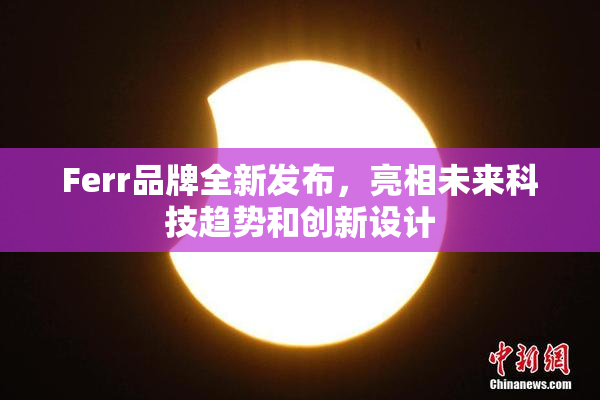 Ferr品牌全新发布，亮相未来科技趋势和创新设计
