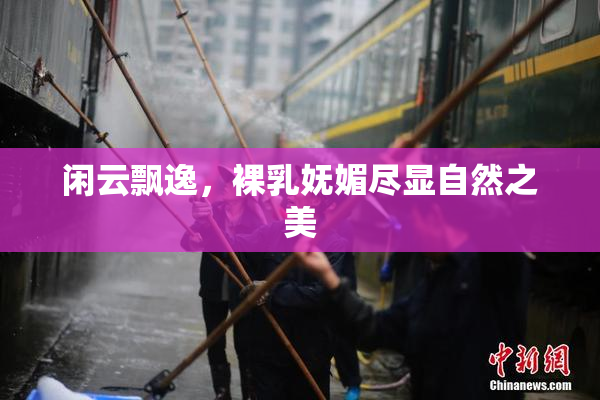 闲云飘逸，裸乳妩媚尽显自然之美