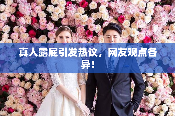 真人露屁引发热议，网友观点各异！