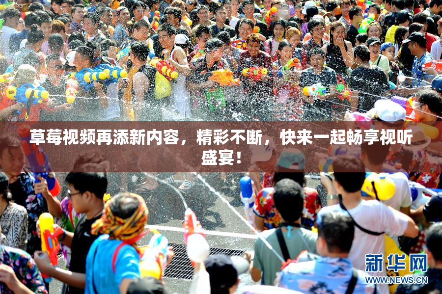 草莓视频再添新内容，精彩不断，快来一起畅享视听盛宴！