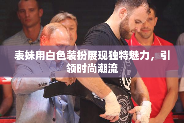 表妹用白色装扮展现独特魅力，引领时尚潮流