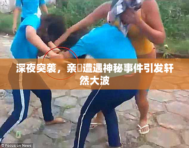 深夜突袭，亲妺遭遇神秘事件引发轩然大波