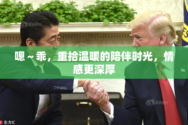 嗯～乖，重拾温暖的陪伴时光，情感更深厚