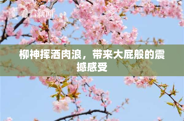 柳神挥洒肉浪，带来大屁般的震撼感受