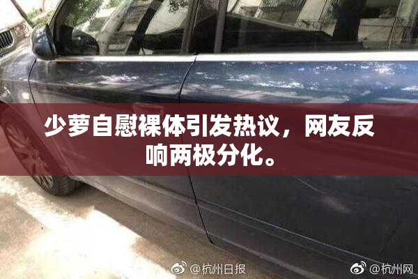 少萝自慰裸体引发热议，网友反响两极分化。