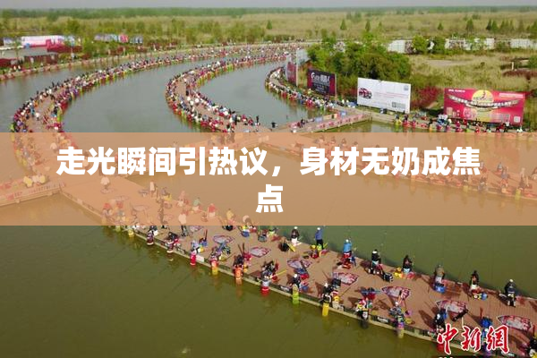 走光瞬间引热议，身材无奶成焦点
